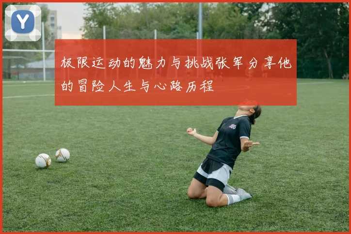 极限运动的魅力与挑战张军分享他的冒险人生与心路历程