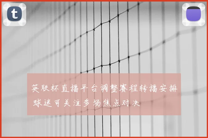 英联杯直播平台调整赛程转播安排 球迷可关注多场焦点对决