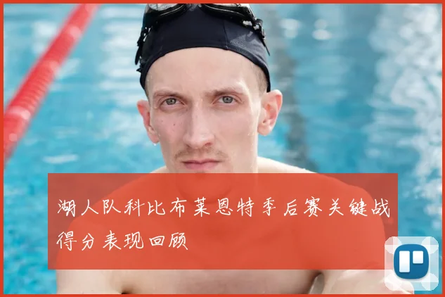 湖人队科比布莱恩特季后赛关键战得分表现回顾