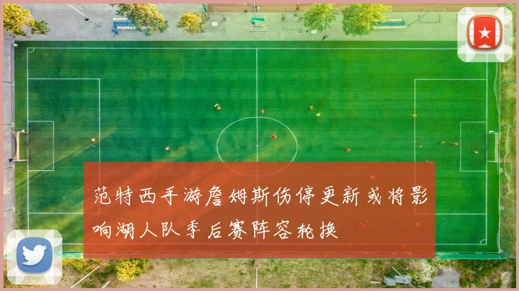 范特西手游詹姆斯伤停更新或将影响湖人队季后赛阵容轮换