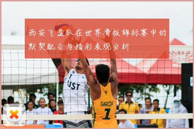 西安飞盘队在世界滑板锦标赛中的默契配合与精彩表现分析