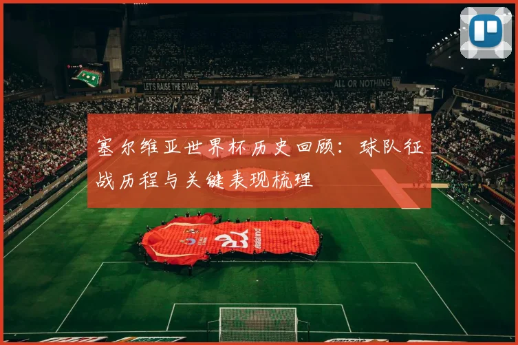 塞尔维亚世界杯历史回顾:球队征战历程与关键表现梳理