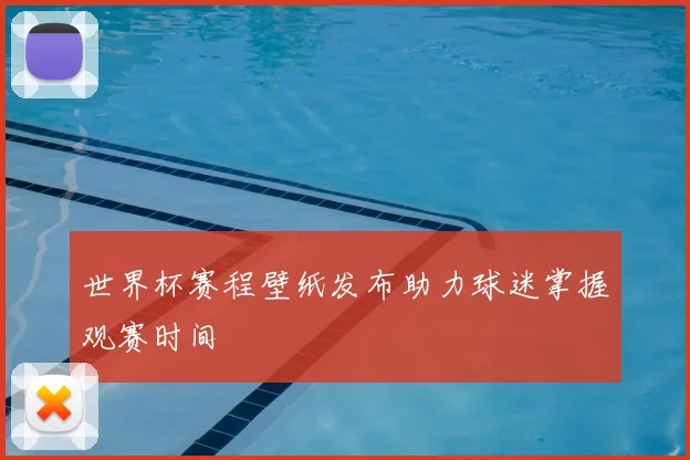 世界杯赛程壁纸发布助力球迷掌握观赛时间