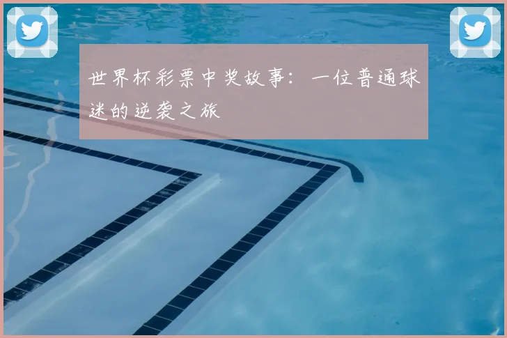 世界杯彩票中奖故事：一位普通球迷的逆袭之旅