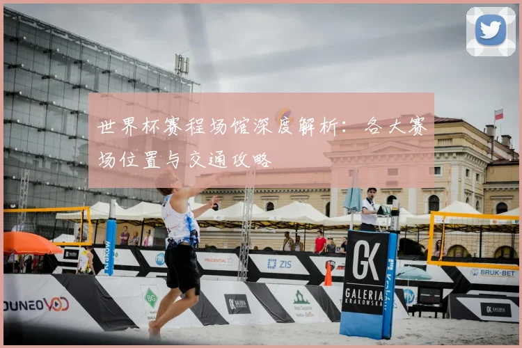 世界杯赛程场馆深度解析：各大赛场位置与交通攻略