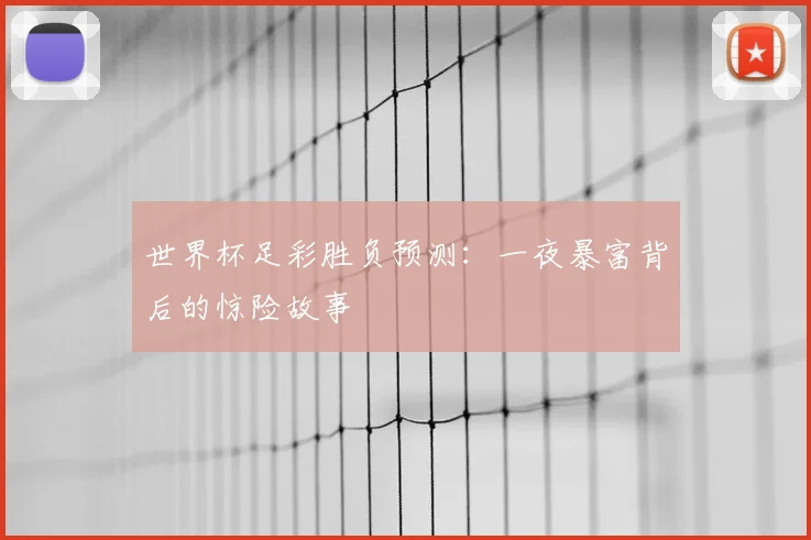 世界杯足彩胜负预测：一夜暴富背后的惊险故事