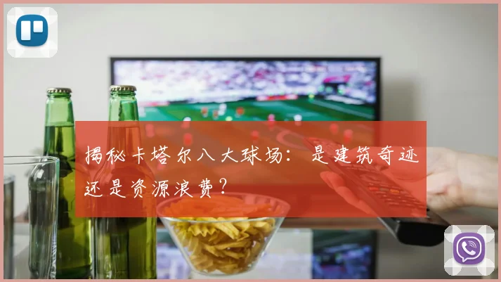揭秘卡塔尔八大球场：是建筑奇迹还是资源浪费？