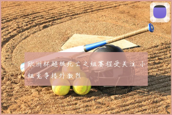 欧洲杯超级死亡之组赛程受关注 小组竞争格外激烈