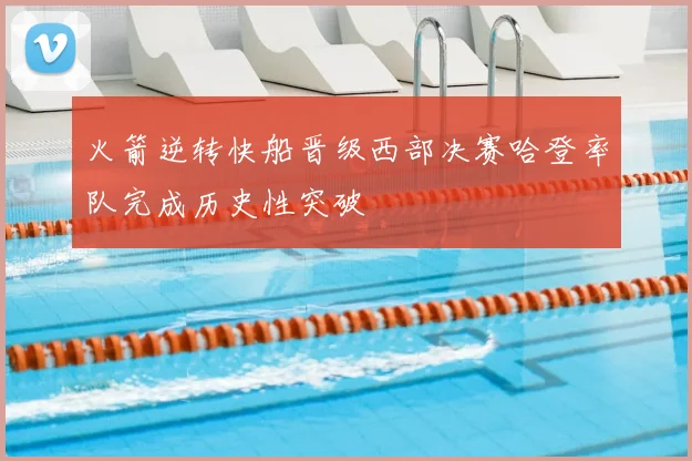 火箭逆转快船晋级西部决赛哈登率队完成历史性突破