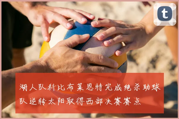 湖人队科比布莱恩特完成绝杀助球队逆转太阳取得西部决赛赛点