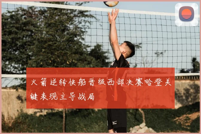 火箭逆转快船晋级西部决赛哈登关键表现主导战局