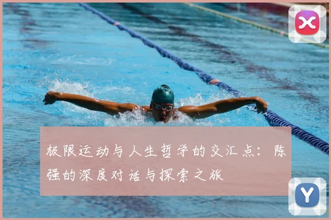 极限运动与人生哲学的交汇点：陈强的深度对话与探索之旅