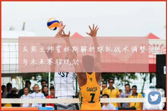 灰熊主帅霍林斯解析球队战术调整与未来赛程规划
