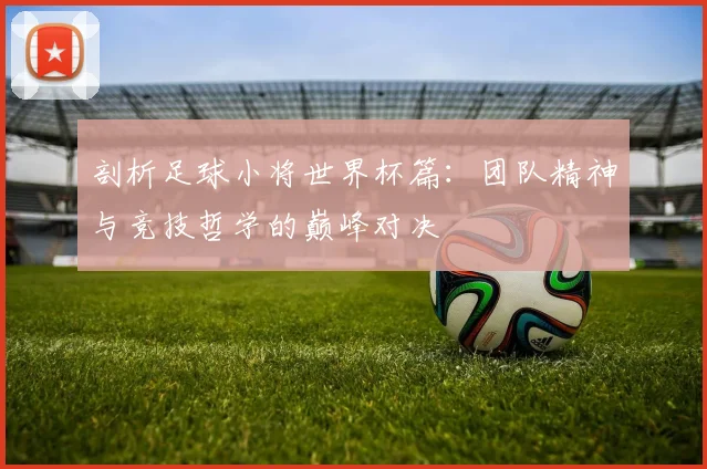 剖析足球小将世界杯篇：团队精神与竞技哲学的巅峰对决