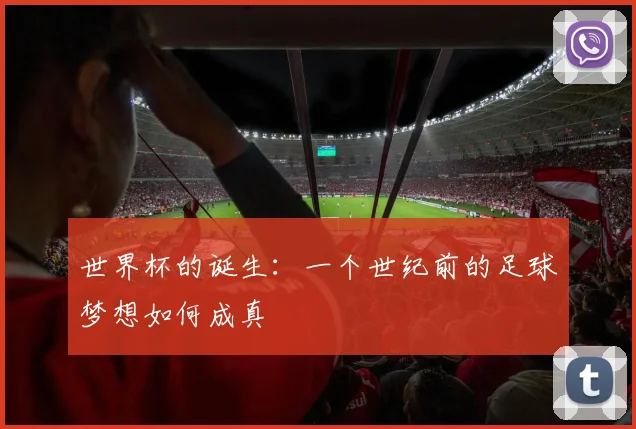 世界杯的诞生：一个世纪前的足球梦想如何成真