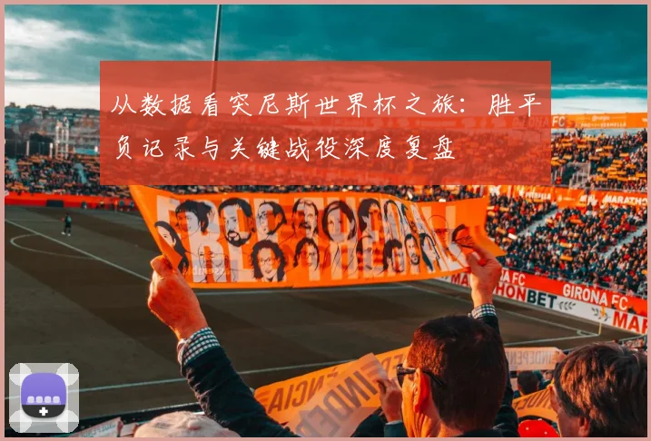 从数据看突尼斯世界杯之旅：胜平负记录与关键战役深度复盘