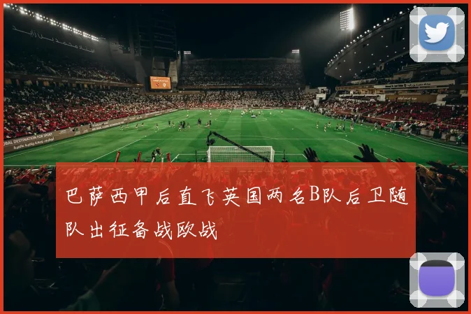 巴萨西甲后直飞英国两名B队后卫随队出征备战欧战