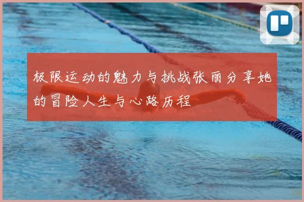 极限运动的魅力与挑战张丽分享她的冒险人生与心路历程