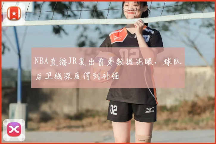 NBA直播JR复出首秀数据亮眼，球队后卫线深度得到补强