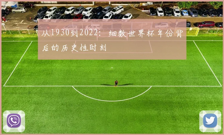 从1930到2022:细数世界杯年份背后的历史性时刻