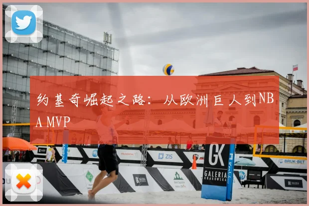 约基奇崛起之路：从欧洲巨人到NBA MVP