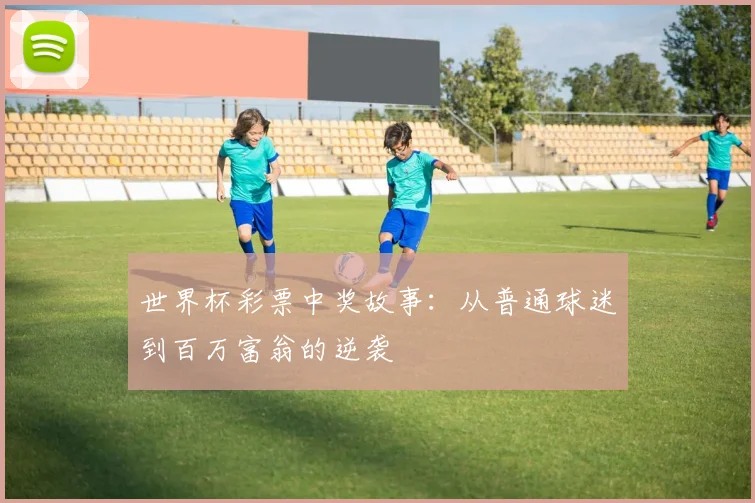 世界杯彩票中奖故事：从普通球迷到百万富翁的逆袭