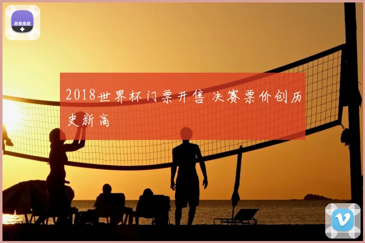2018世界杯门票开售 决赛票价创历史新高