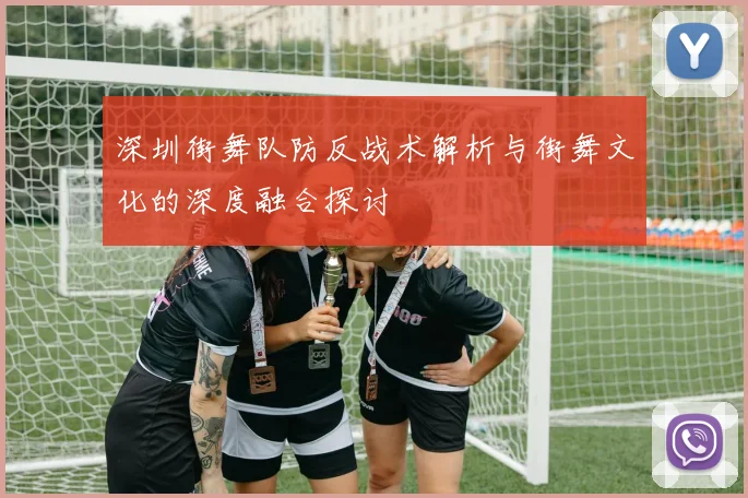深圳街舞队防反战术解析与街舞文化的深度融合探讨