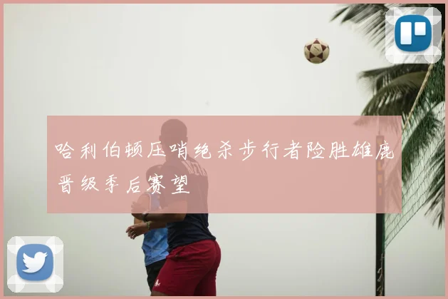 哈利伯顿压哨绝杀步行者险胜雄鹿晋级季后赛望