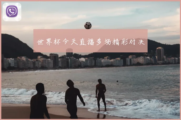 世界杯今天直播多场精彩对决