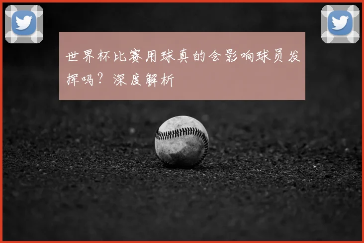 世界杯比赛用球真的会影响球员发挥吗?深度解析