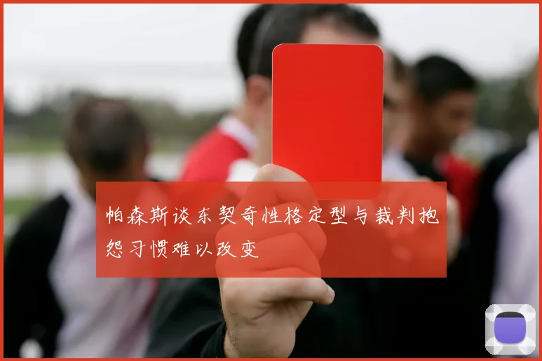 帕森斯谈东契奇性格定型与裁判抱怨习惯难以改变