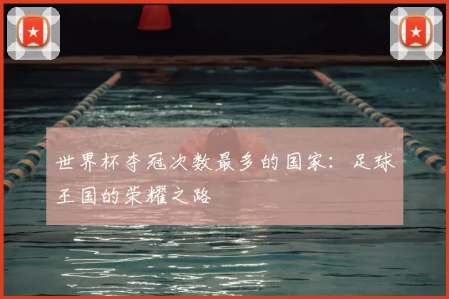 世界杯夺冠次数最多的国家：足球王国的荣耀之路