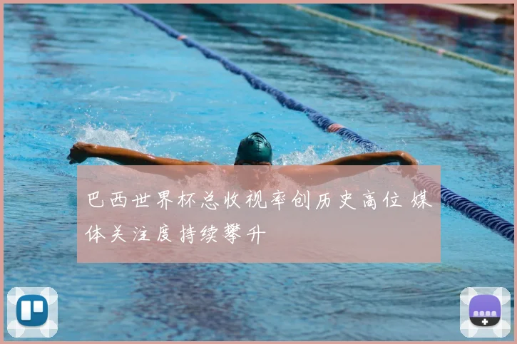 巴西世界杯总收视率创历史高位 媒体关注度持续攀升