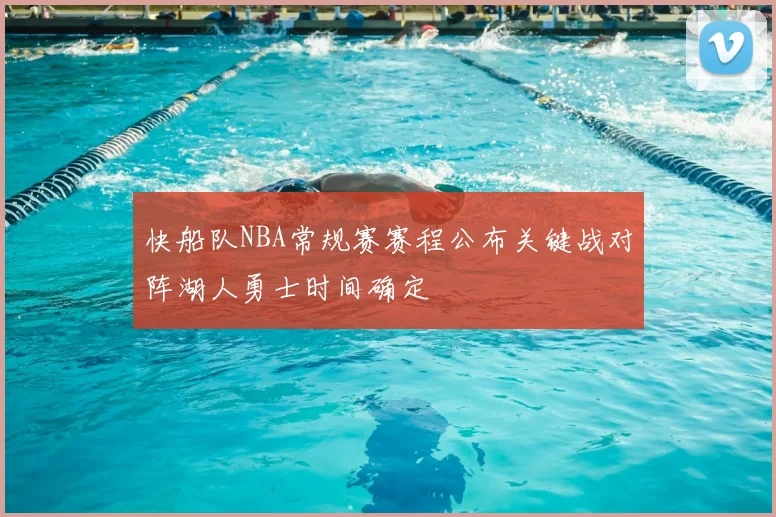 快船队NBA常规赛赛程公布关键战对阵湖人勇士时间确定