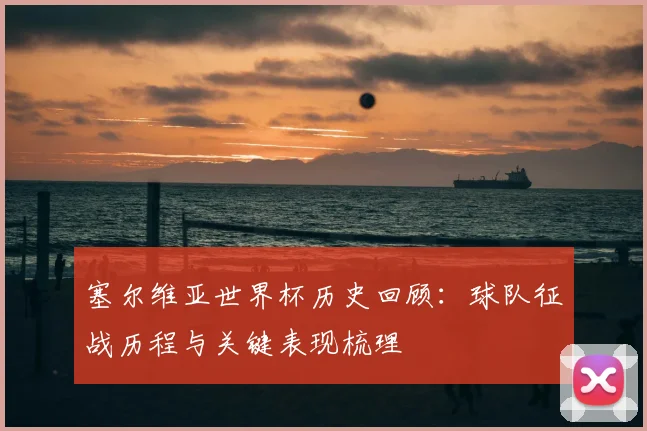 塞尔维亚世界杯历史回顾：球队征战历程与关键表现梳理