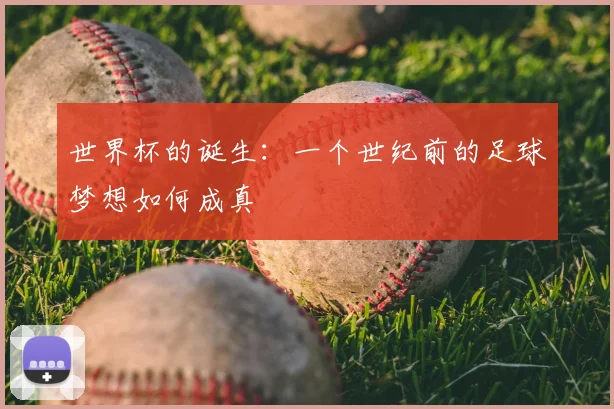 世界杯的诞生：一个世纪前的足球梦想如何成真