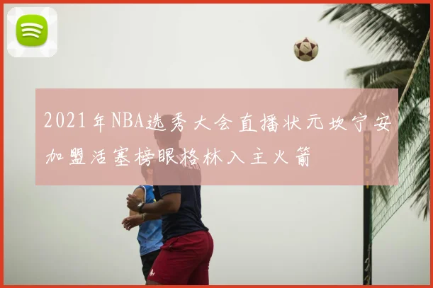 2021年NBA选秀大会直播状元坎宁安加盟活塞榜眼格林入主火箭