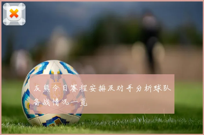 灰熊今日赛程安排及对手分析球队备战情况一览