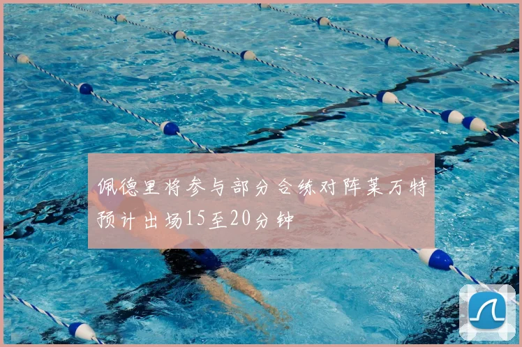 佩德里将参与部分合练对阵莱万特预计出场15至20分钟