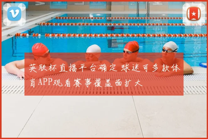 英联杯直播平台确定 球迷可多款体育APP观看赛事覆盖面扩大