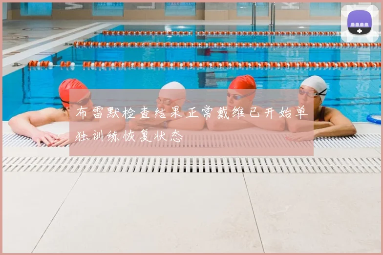 布雷默检查结果正常戴维已开始单独训练恢复状态