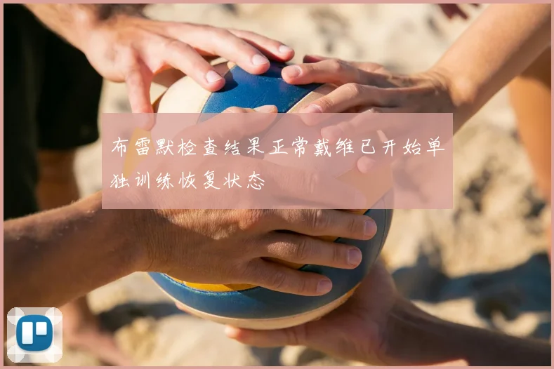 布雷默检查结果正常戴维已开始单独训练恢复状态