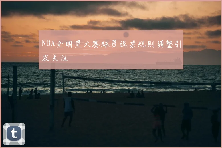 NBA全明星大赛球员选票规则调整引发关注