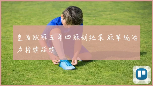 皇马欧冠五年四冠创纪录 冠军统治力持续延续