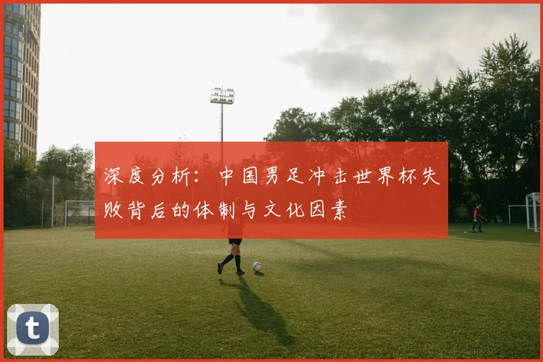 深度分析：中国男足冲击世界杯失败背后的体制与文化因素