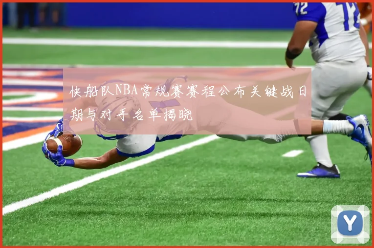 快船队NBA常规赛赛程公布关键战日期与对手名单揭晓