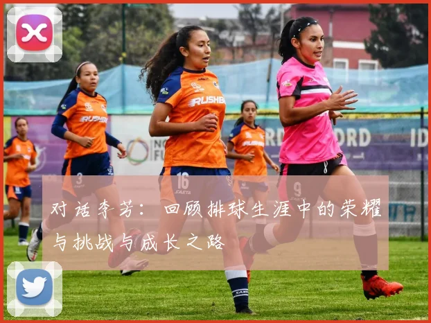对话李芳:回顾排球生涯中的荣耀与挑战与成长之路