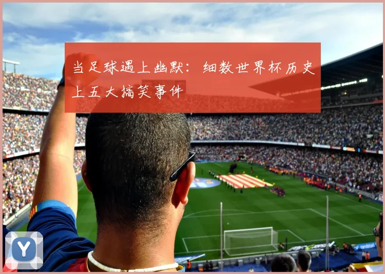 当足球遇上幽默:细数世界杯历史上五大搞笑事件