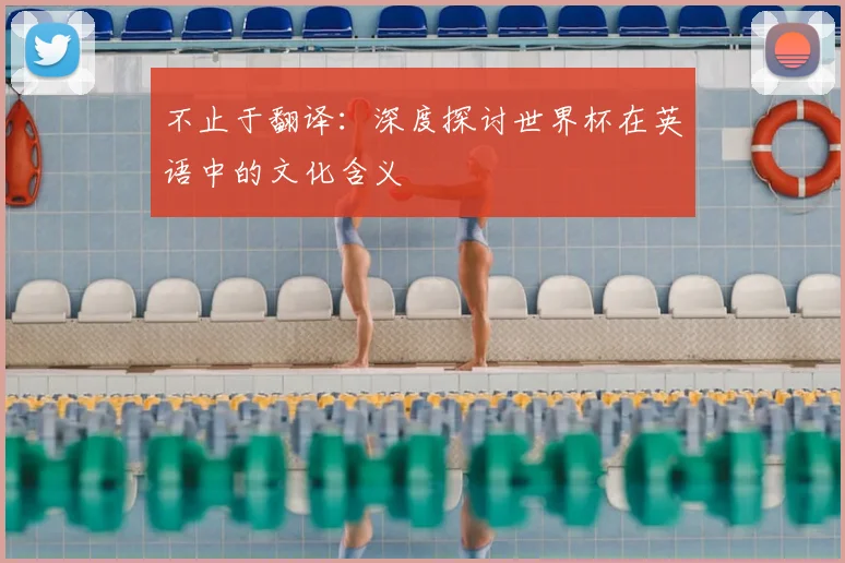 不止于翻译:深度探讨世界杯在英语中的文化含义